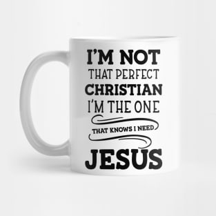 I'm Not That Perfect Christian I'm The One That Knows I Need Jesus Mug